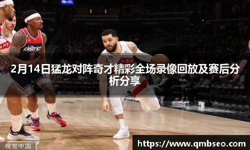 2月14日猛龙对阵奇才精彩全场录像回放及赛后分析分享