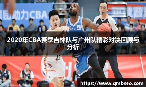 2020年CBA赛季吉林队与广州队精彩对决回顾与分析
