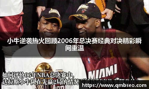小牛逆袭热火回顾2006年总决赛经典对决精彩瞬间重温