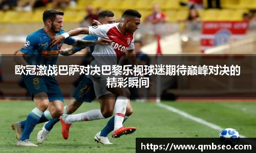欧冠激战巴萨对决巴黎乐视球迷期待巅峰对决的精彩瞬间